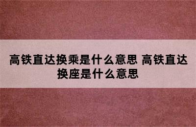 高铁直达换乘是什么意思 高铁直达换座是什么意思